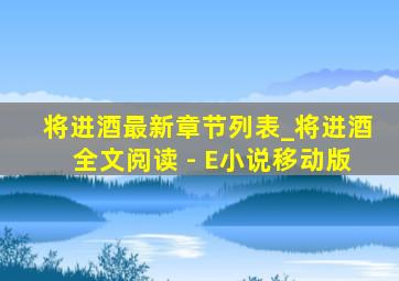 将进酒最新章节列表_将进酒全文阅读 - E小说移动版